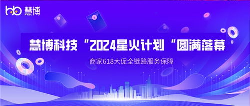 2024星火計(jì)劃助力品牌618高速增長(zhǎng) 慧博科技商家全鏈路服務(wù)保障與票務(wù)代理服務(wù)